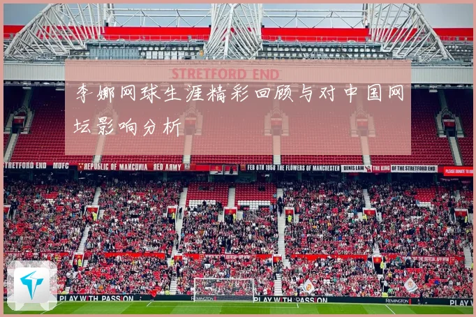 李娜网球生涯精彩回顾与对中国网坛影响分析
