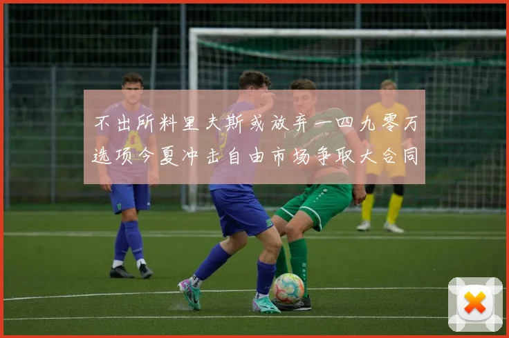 不出所料里夫斯或放弃一四九零万选项今夏冲击自由市场争取大合同赛场复盘