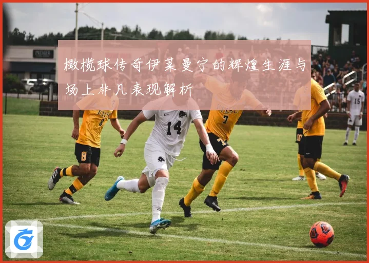 橄榄球传奇伊莱曼宁的辉煌生涯与场上非凡表现解析