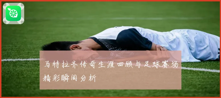 马特拉齐传奇生涯回顾与足球赛场精彩瞬间分析