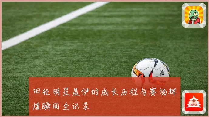 田径明星盖伊的成长历程与赛场辉煌瞬间全记录