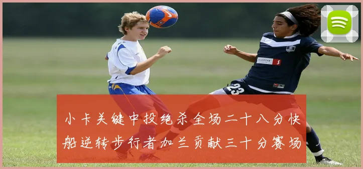 小卡关键中投绝杀全场二十八分快船逆转步行者加兰贡献三十分赛场复盘