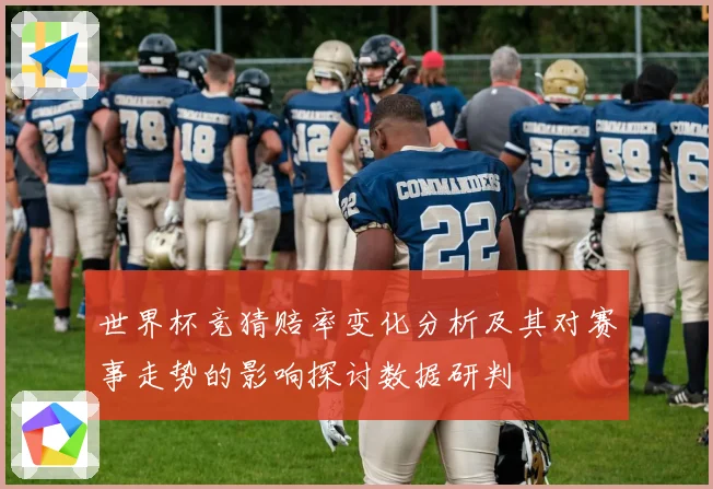 世界杯竞猜赔率变化分析及其对赛事走势的影响探讨数据研判