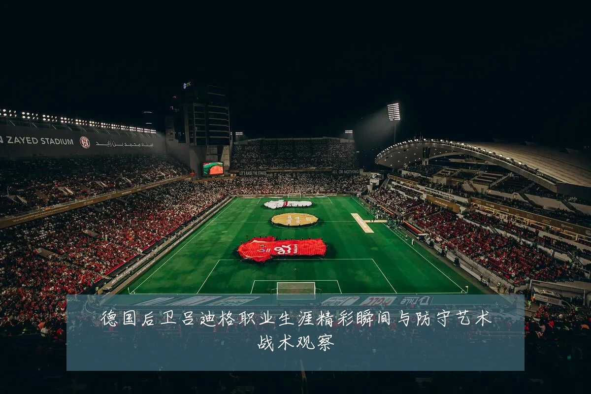 德国后卫吕迪格职业生涯精彩瞬间与防守艺术战术观察