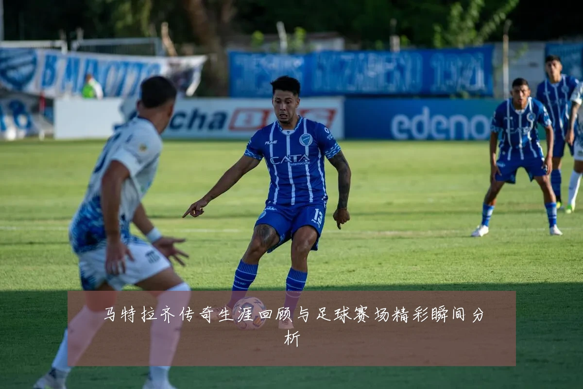马特拉齐传奇生涯回顾与足球赛场精彩瞬间分析
