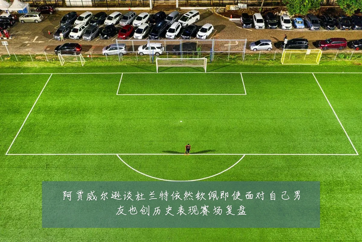 阿贾威尔逊谈杜兰特依然钦佩即使面对自己男友也创历史表现赛场复盘