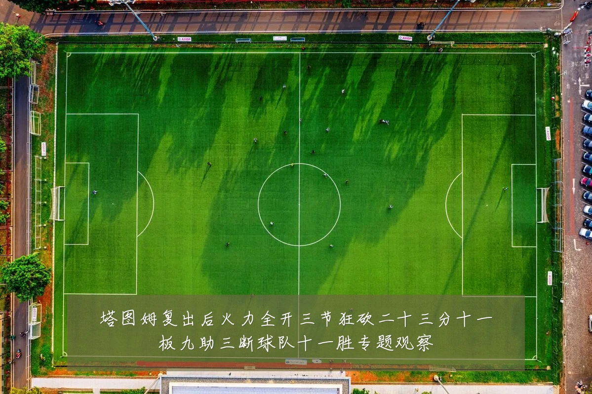 塔图姆复出后火力全开三节狂砍二十三分十一板九助三断球队十一胜专题观察
