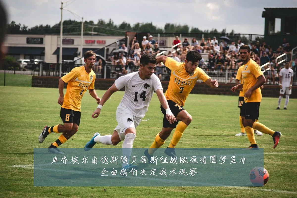 库乔埃尔南德斯随贝蒂斯征战欧冠将圆梦虽非全由我们决定战术观察