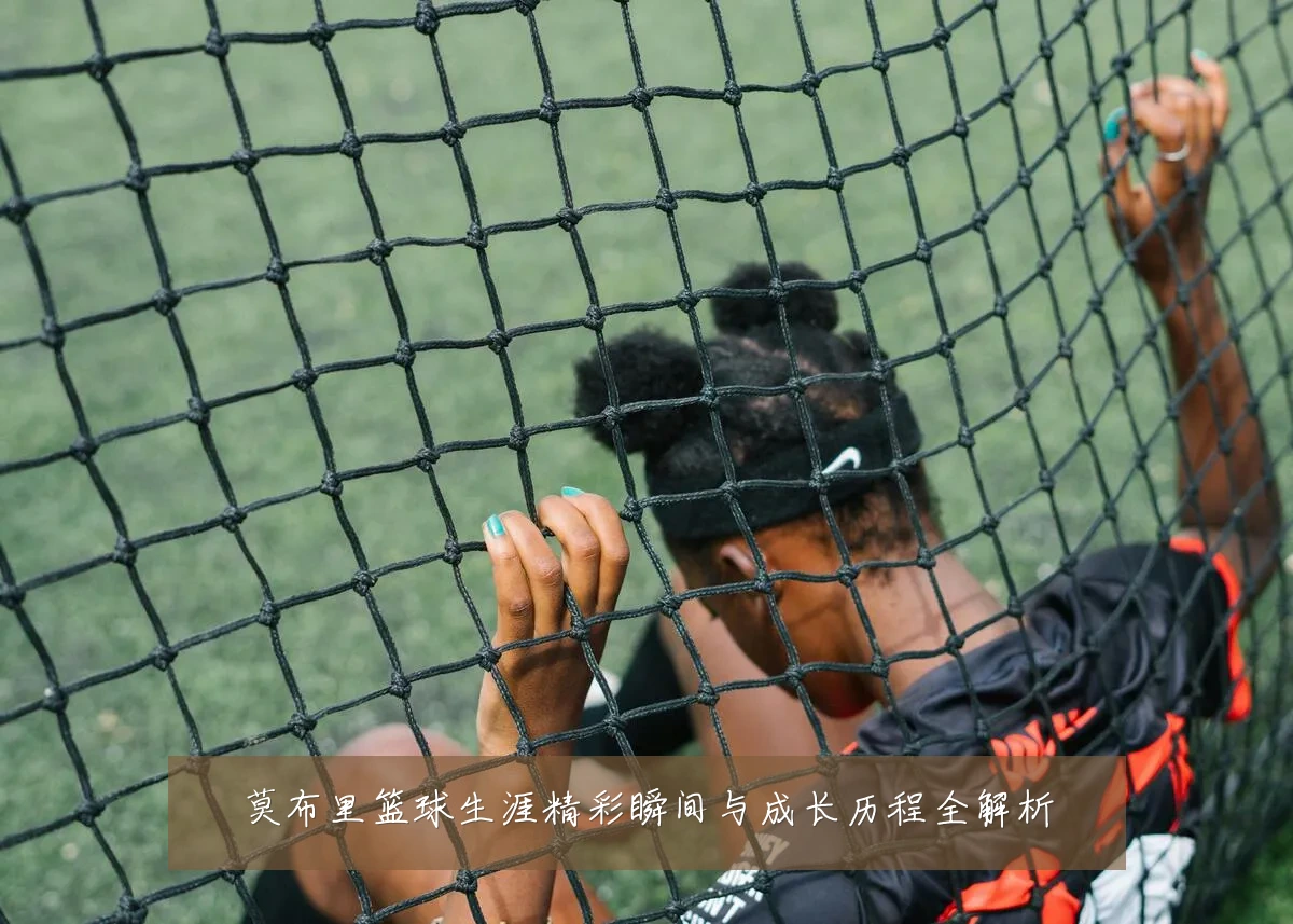 莫布里篮球生涯精彩瞬间与成长历程全解析