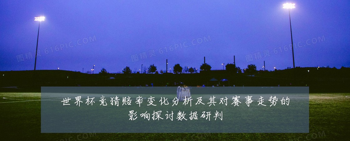 世界杯竞猜赔率变化分析及其对赛事走势的影响探讨数据研判